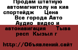 Продам штатную автомагнитолу на киа спортейдж 4 › Цена ­ 5 000 - Все города Авто » Аудио, видео и автонавигация   . Тыва респ.,Кызыл г.